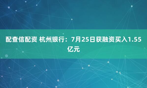 配查信配资 杭州银行：7月25日获融资买入1.55亿元