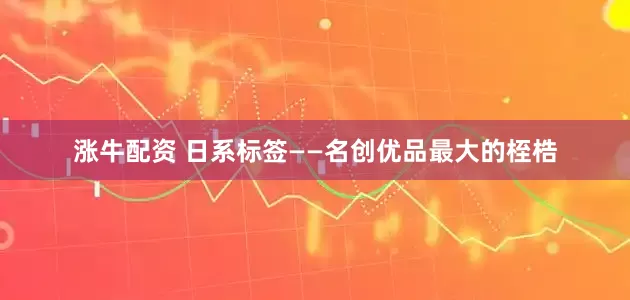 涨牛配资 日系标签——名创优品最大的桎梏