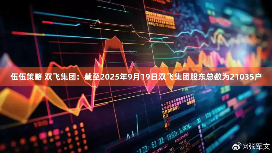 伍伍策略 双飞集团：截至2025年9月19日双飞集团股东总数为21035户