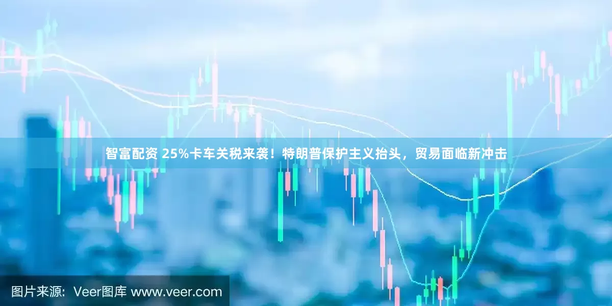 智富配资 25%卡车关税来袭！特朗普保护主义抬头，贸易面临新冲击