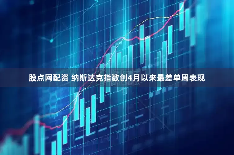 股点网配资 纳斯达克指数创4月以来最差单周表现