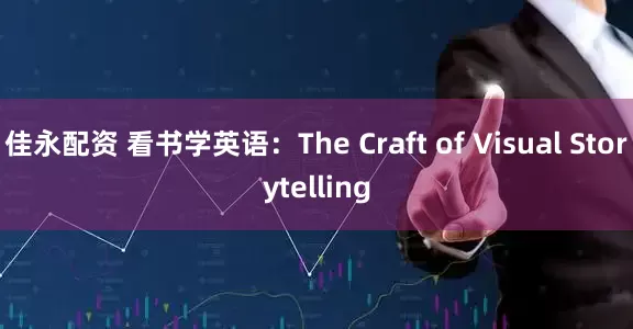 佳永配资 看书学英语：The Craft of Visual Storytelling