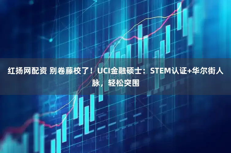 红扬网配资 别卷藤校了！UCI金融硕士：STEM认证+华尔街人脉，轻松突围